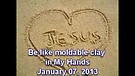 Be like moldable clay in My Hands – January 07, 2013
